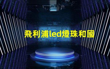 飛利浦led燈珠和國產(chǎn)燈珠的區(qū)別？